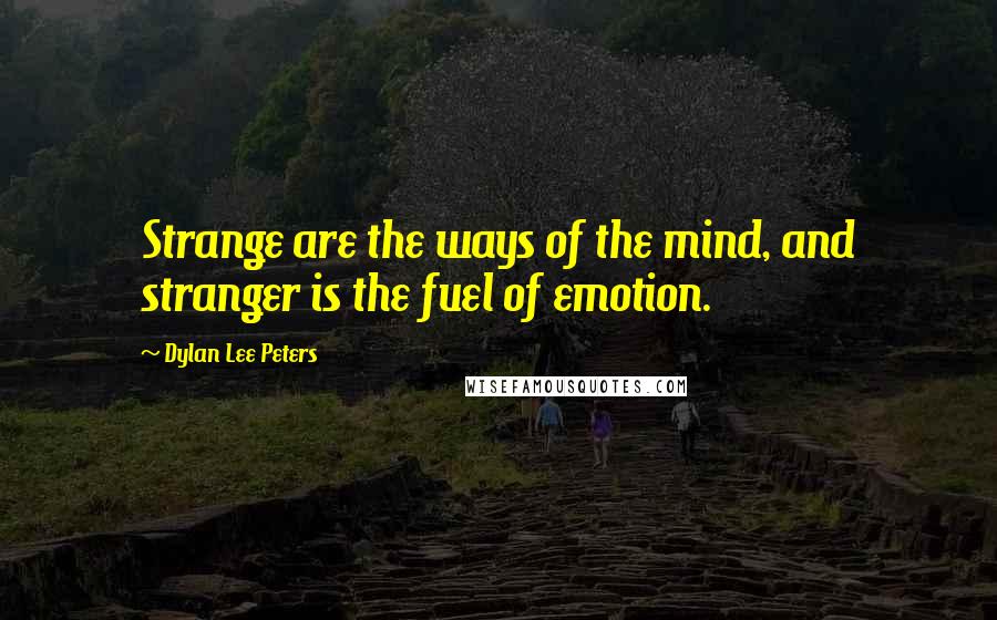 Dylan Lee Peters Quotes: Strange are the ways of the mind, and stranger is the fuel of emotion.