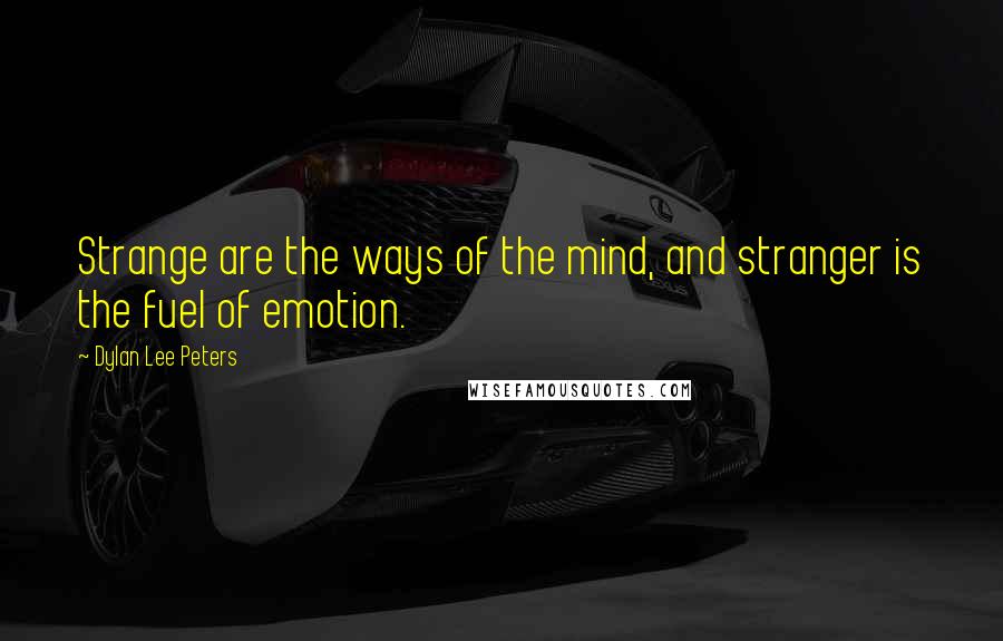 Dylan Lee Peters Quotes: Strange are the ways of the mind, and stranger is the fuel of emotion.