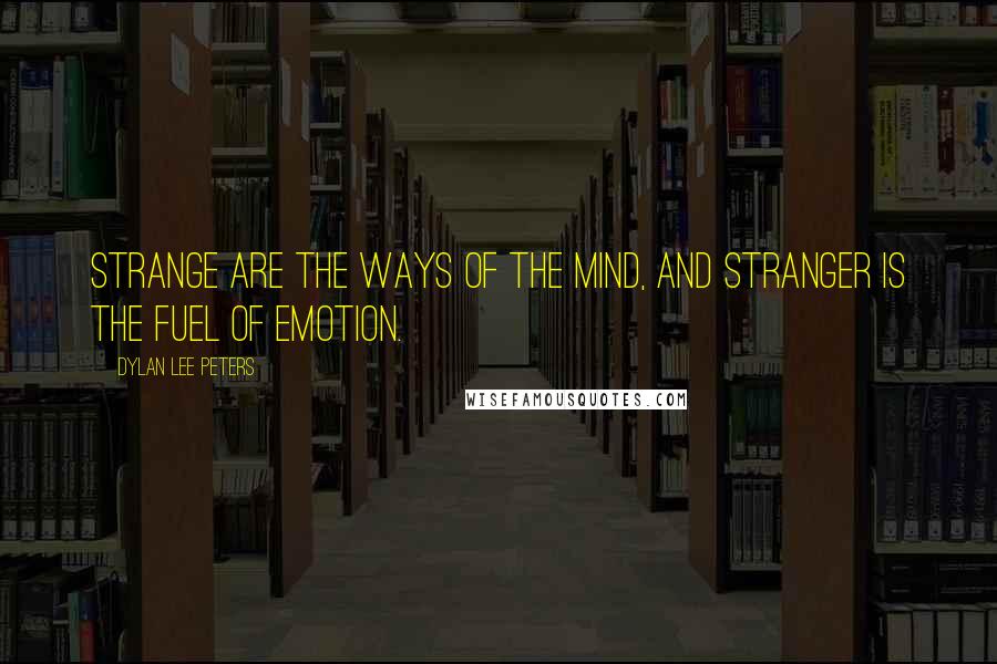 Dylan Lee Peters Quotes: Strange are the ways of the mind, and stranger is the fuel of emotion.