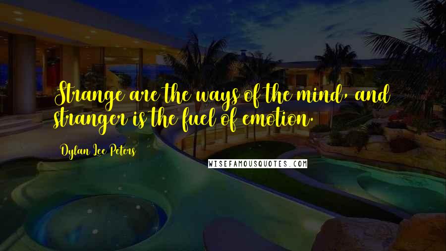 Dylan Lee Peters Quotes: Strange are the ways of the mind, and stranger is the fuel of emotion.