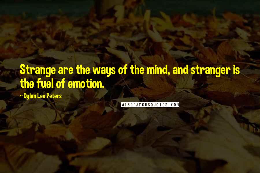 Dylan Lee Peters Quotes: Strange are the ways of the mind, and stranger is the fuel of emotion.