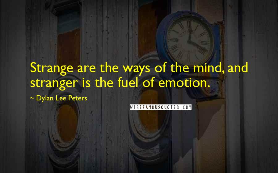 Dylan Lee Peters Quotes: Strange are the ways of the mind, and stranger is the fuel of emotion.