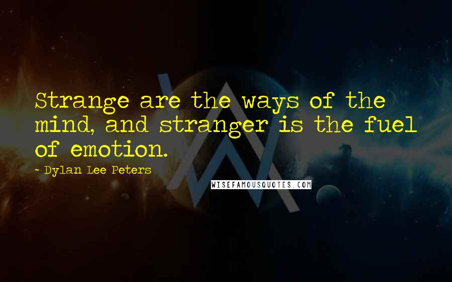 Dylan Lee Peters Quotes: Strange are the ways of the mind, and stranger is the fuel of emotion.