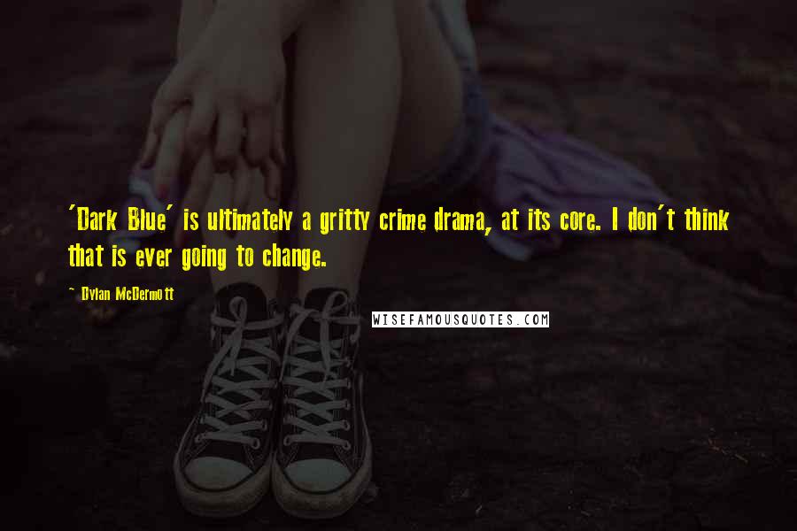 Dylan McDermott Quotes: 'Dark Blue' is ultimately a gritty crime drama, at its core. I don't think that is ever going to change.