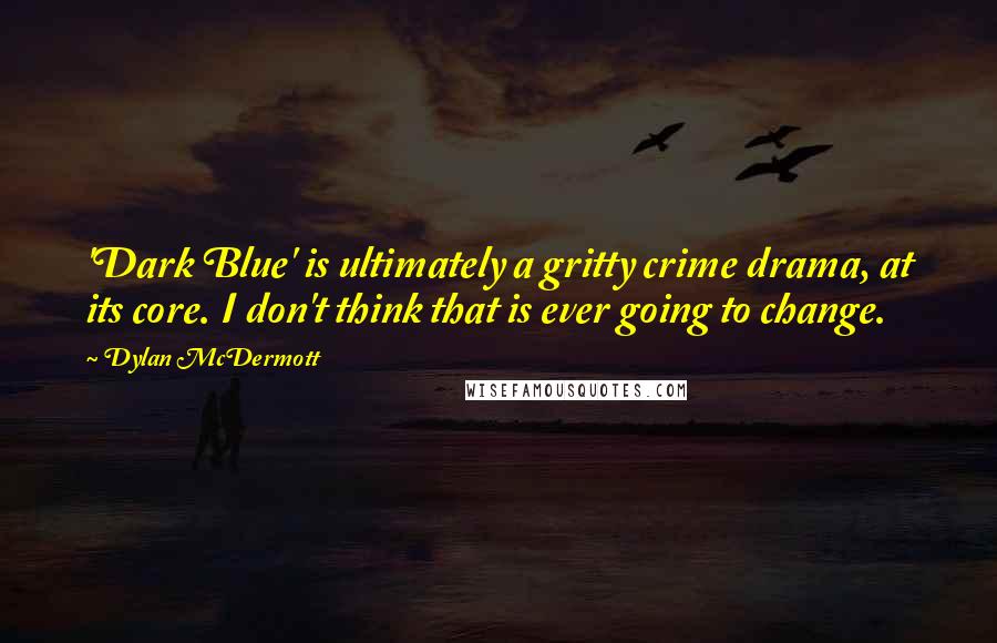 Dylan McDermott Quotes: 'Dark Blue' is ultimately a gritty crime drama, at its core. I don't think that is ever going to change.