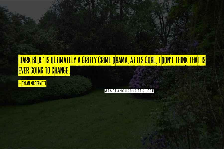 Dylan McDermott Quotes: 'Dark Blue' is ultimately a gritty crime drama, at its core. I don't think that is ever going to change.
