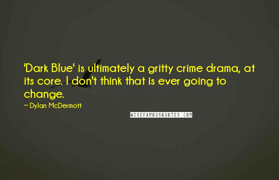 Dylan McDermott Quotes: 'Dark Blue' is ultimately a gritty crime drama, at its core. I don't think that is ever going to change.