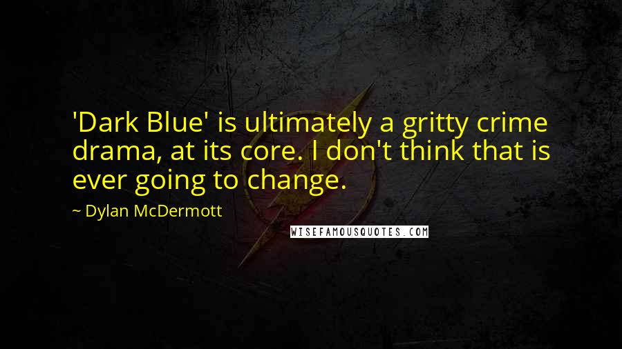 Dylan McDermott Quotes: 'Dark Blue' is ultimately a gritty crime drama, at its core. I don't think that is ever going to change.