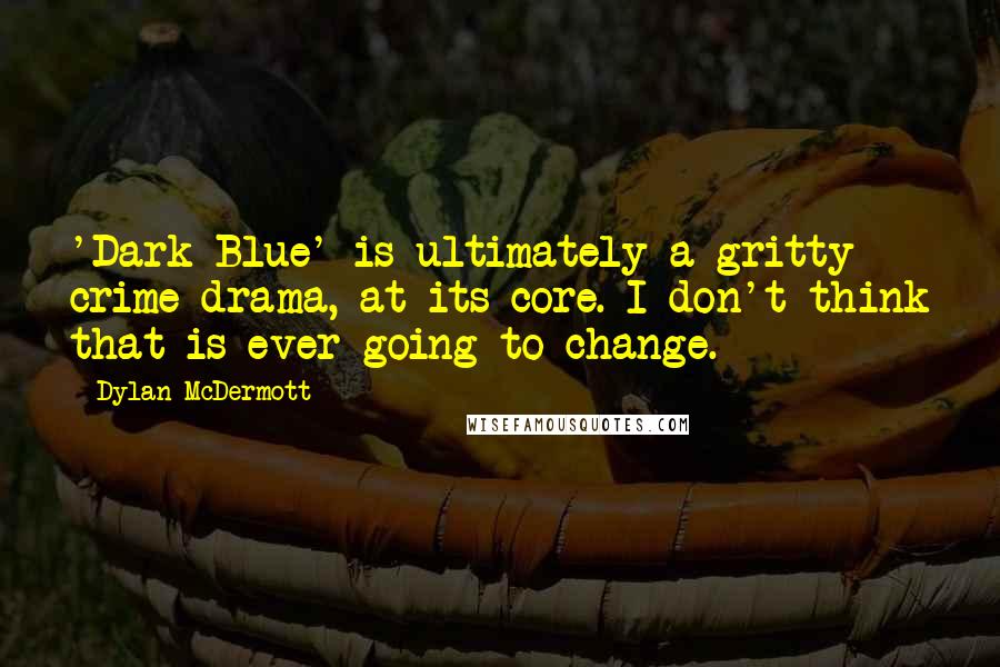 Dylan McDermott Quotes: 'Dark Blue' is ultimately a gritty crime drama, at its core. I don't think that is ever going to change.