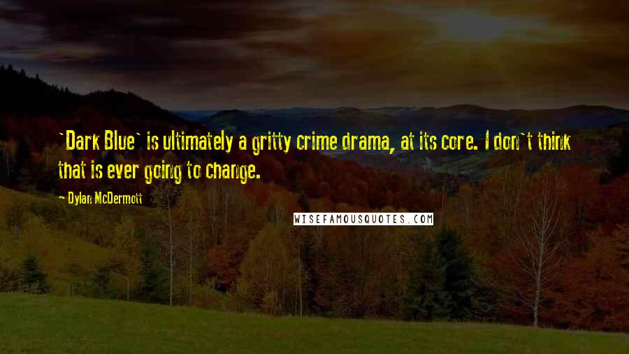 Dylan McDermott Quotes: 'Dark Blue' is ultimately a gritty crime drama, at its core. I don't think that is ever going to change.