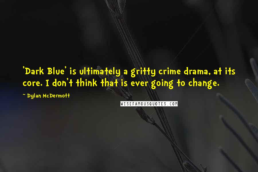 Dylan McDermott Quotes: 'Dark Blue' is ultimately a gritty crime drama, at its core. I don't think that is ever going to change.