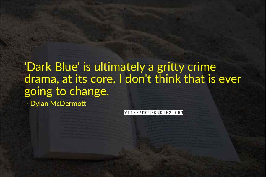 Dylan McDermott Quotes: 'Dark Blue' is ultimately a gritty crime drama, at its core. I don't think that is ever going to change.