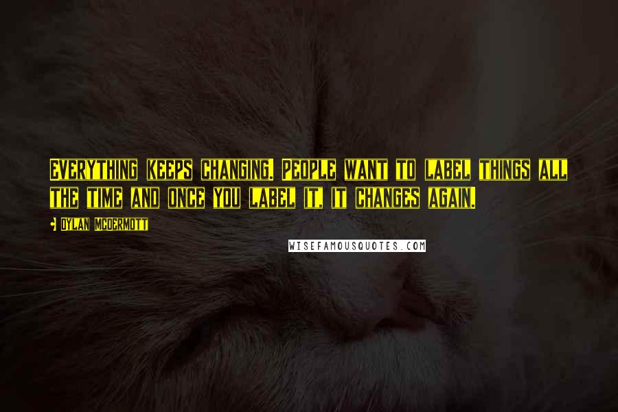 Dylan McDermott Quotes: Everything keeps changing. People want to label things all the time and once you label it, it changes again.