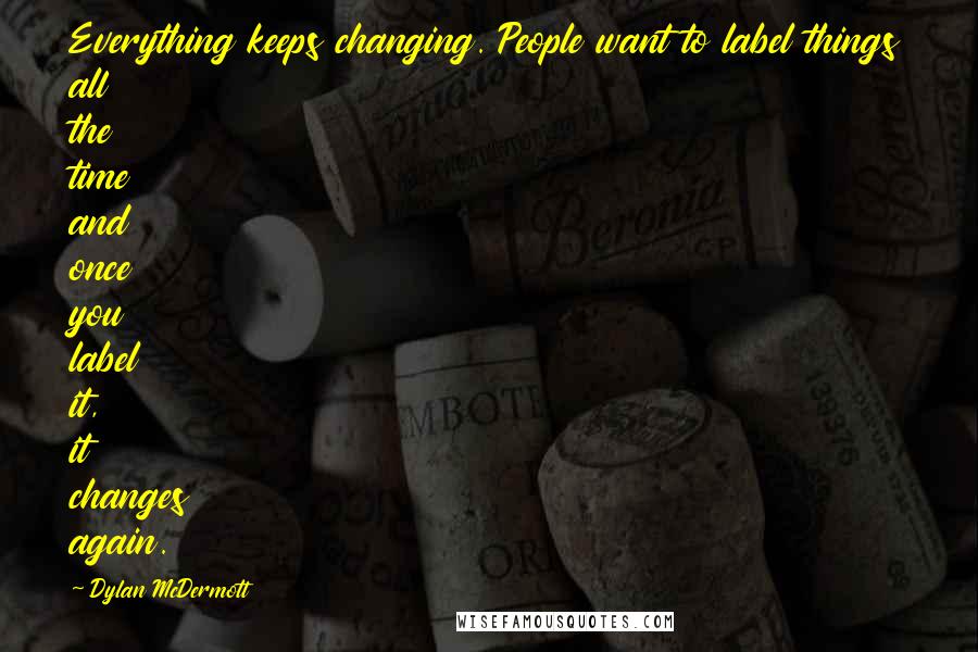 Dylan McDermott Quotes: Everything keeps changing. People want to label things all the time and once you label it, it changes again.