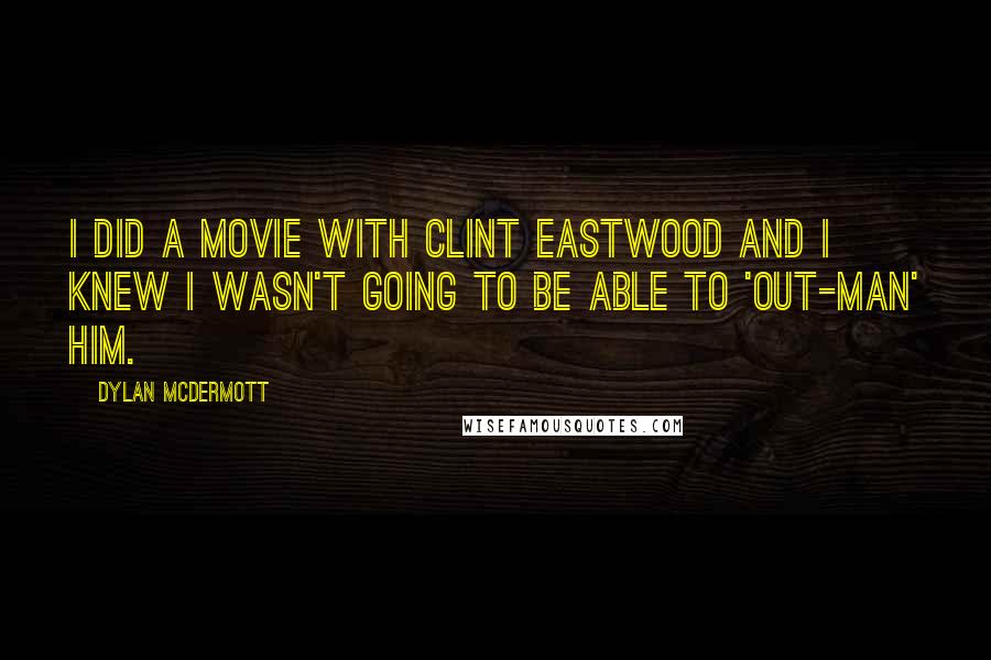 Dylan McDermott Quotes: I did a movie with Clint Eastwood and I knew I wasn't going to be able to 'out-man' him.