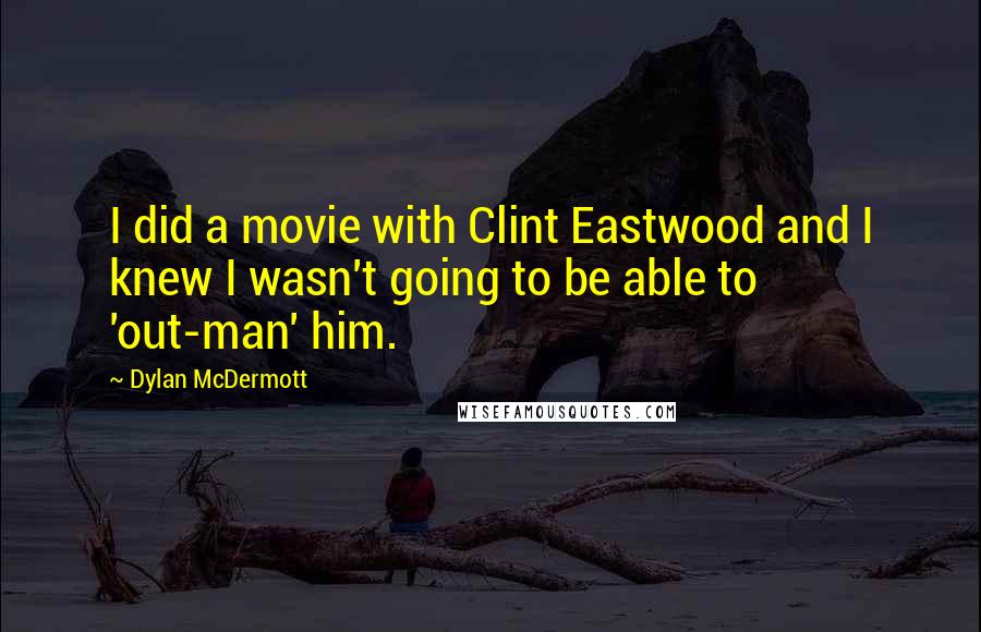 Dylan McDermott Quotes: I did a movie with Clint Eastwood and I knew I wasn't going to be able to 'out-man' him.