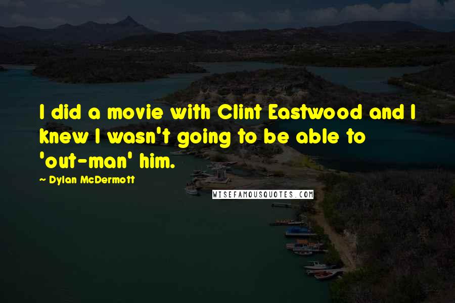 Dylan McDermott Quotes: I did a movie with Clint Eastwood and I knew I wasn't going to be able to 'out-man' him.