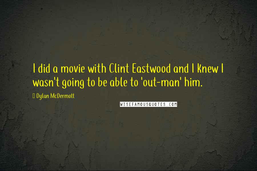 Dylan McDermott Quotes: I did a movie with Clint Eastwood and I knew I wasn't going to be able to 'out-man' him.