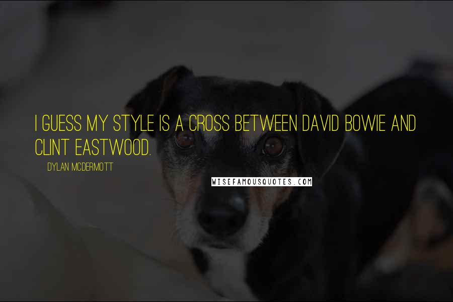 Dylan McDermott Quotes: I guess my style is a cross between David Bowie and Clint Eastwood.