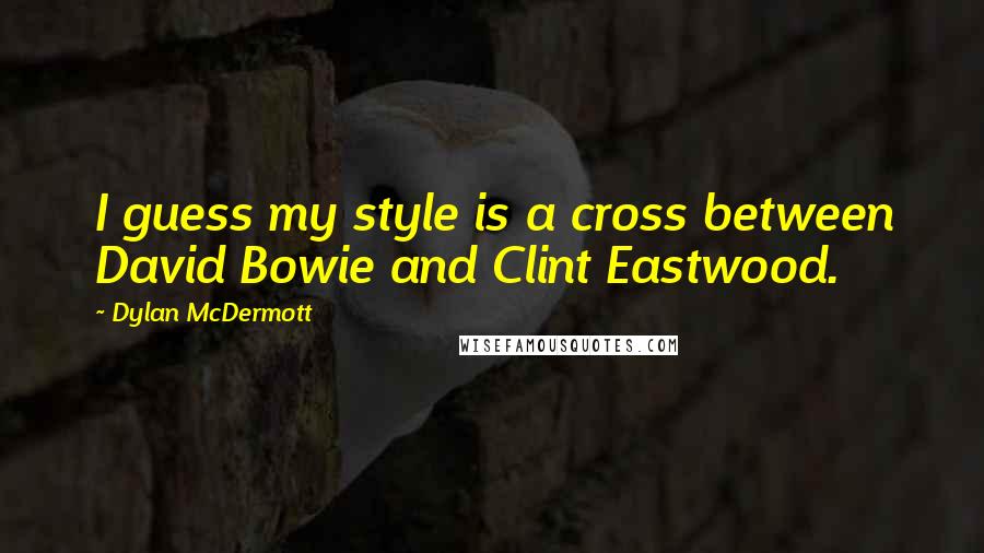 Dylan McDermott Quotes: I guess my style is a cross between David Bowie and Clint Eastwood.