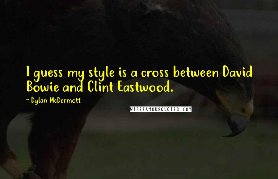 Dylan McDermott Quotes: I guess my style is a cross between David Bowie and Clint Eastwood.