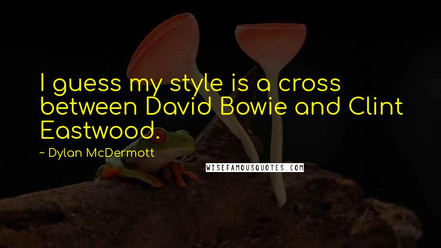Dylan McDermott Quotes: I guess my style is a cross between David Bowie and Clint Eastwood.