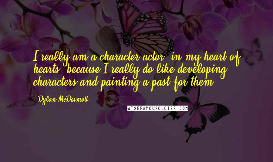 Dylan McDermott Quotes: I really am a character actor, in my heart of hearts, because I really do like developing characters and painting a past for them.