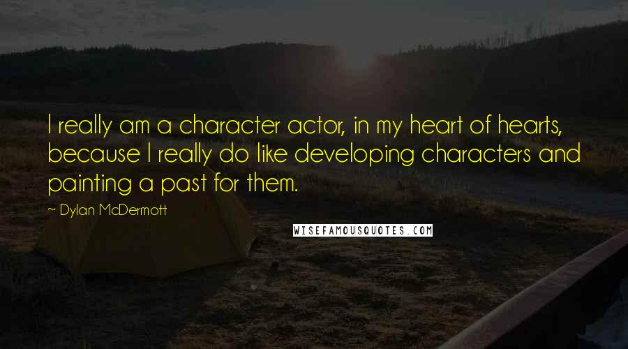Dylan McDermott Quotes: I really am a character actor, in my heart of hearts, because I really do like developing characters and painting a past for them.