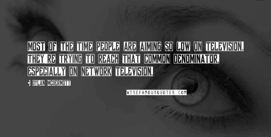 Dylan McDermott Quotes: Most of the time people are aiming so low on television. They're trying to reach that common denominator, especially on network television.