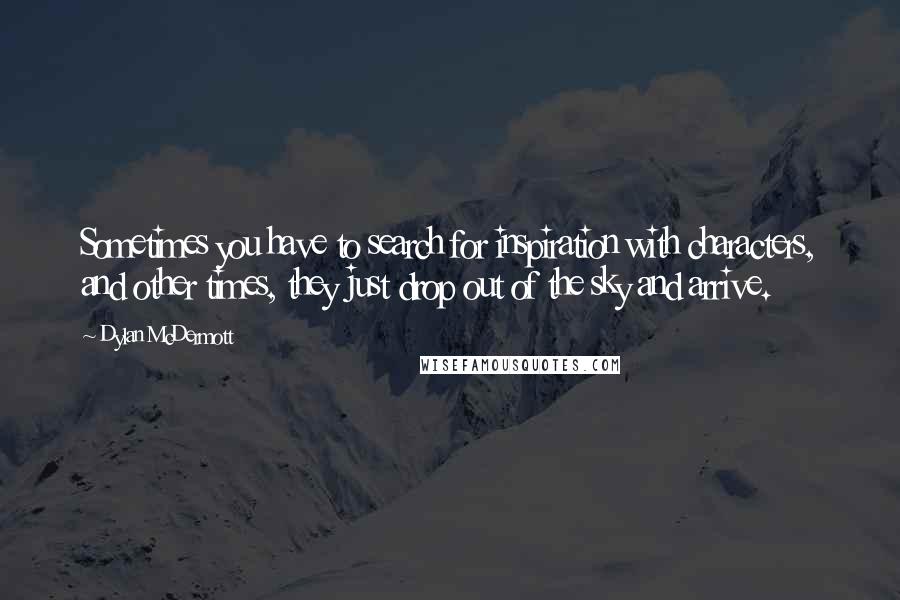 Dylan McDermott Quotes: Sometimes you have to search for inspiration with characters, and other times, they just drop out of the sky and arrive.