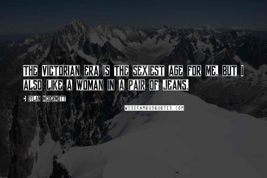Dylan McDermott Quotes: The Victorian era is the sexiest age for me, but I also like a woman in a pair of jeans.