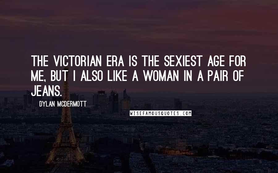 Dylan McDermott Quotes: The Victorian era is the sexiest age for me, but I also like a woman in a pair of jeans.