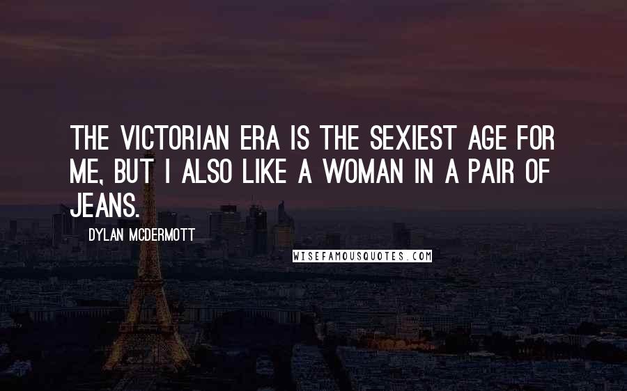 Dylan McDermott Quotes: The Victorian era is the sexiest age for me, but I also like a woman in a pair of jeans.