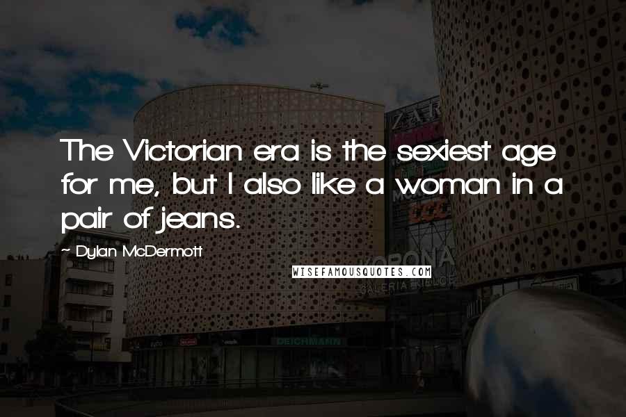 Dylan McDermott Quotes: The Victorian era is the sexiest age for me, but I also like a woman in a pair of jeans.