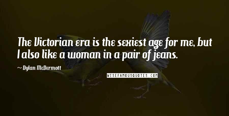 Dylan McDermott Quotes: The Victorian era is the sexiest age for me, but I also like a woman in a pair of jeans.