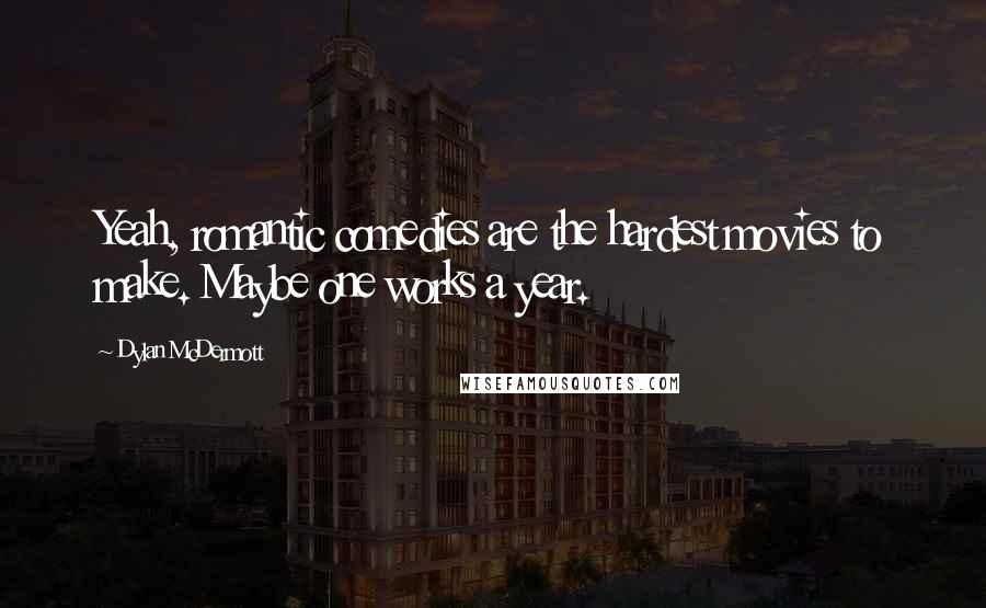 Dylan McDermott Quotes: Yeah, romantic comedies are the hardest movies to make. Maybe one works a year.