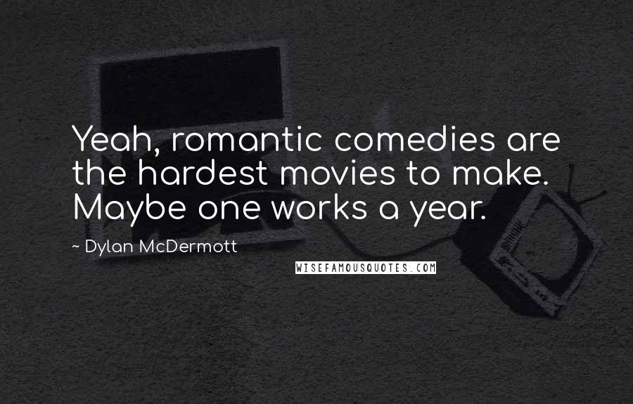 Dylan McDermott Quotes: Yeah, romantic comedies are the hardest movies to make. Maybe one works a year.