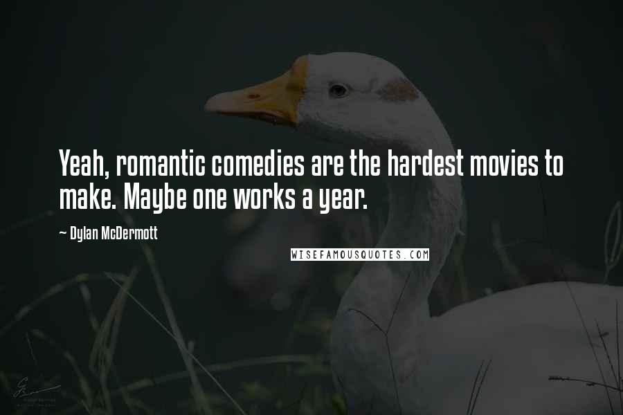Dylan McDermott Quotes: Yeah, romantic comedies are the hardest movies to make. Maybe one works a year.