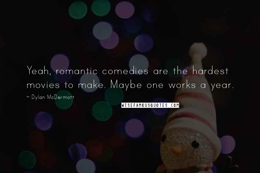 Dylan McDermott Quotes: Yeah, romantic comedies are the hardest movies to make. Maybe one works a year.
