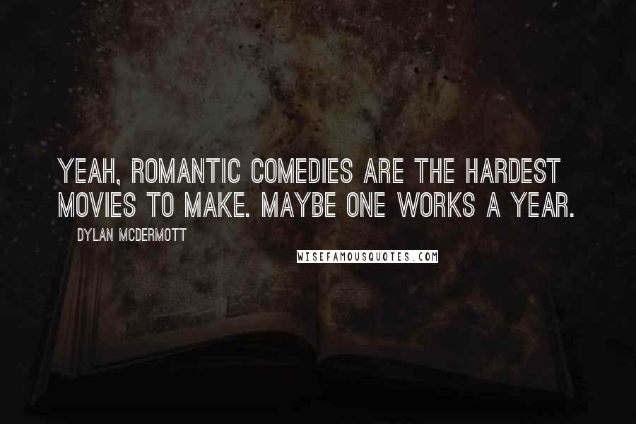 Dylan McDermott Quotes: Yeah, romantic comedies are the hardest movies to make. Maybe one works a year.