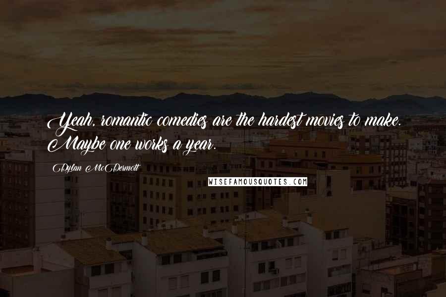 Dylan McDermott Quotes: Yeah, romantic comedies are the hardest movies to make. Maybe one works a year.