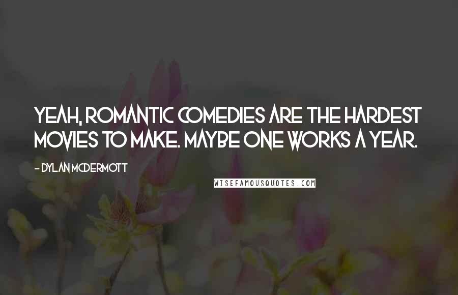 Dylan McDermott Quotes: Yeah, romantic comedies are the hardest movies to make. Maybe one works a year.