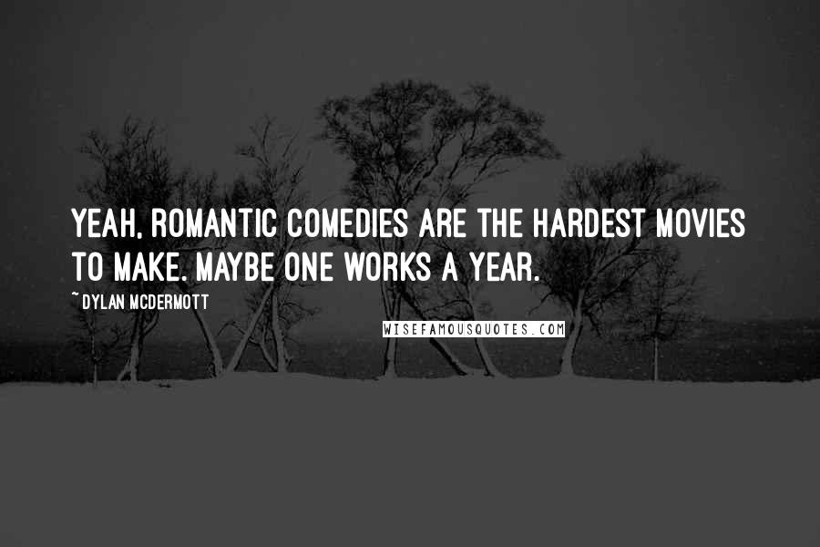 Dylan McDermott Quotes: Yeah, romantic comedies are the hardest movies to make. Maybe one works a year.