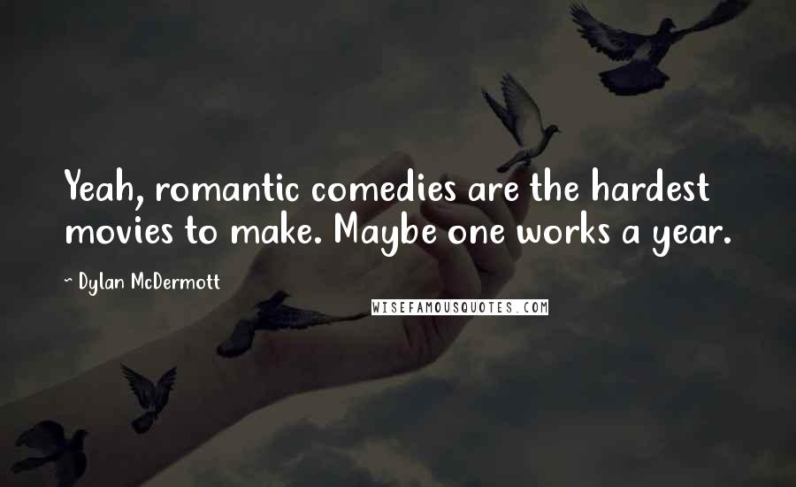 Dylan McDermott Quotes: Yeah, romantic comedies are the hardest movies to make. Maybe one works a year.