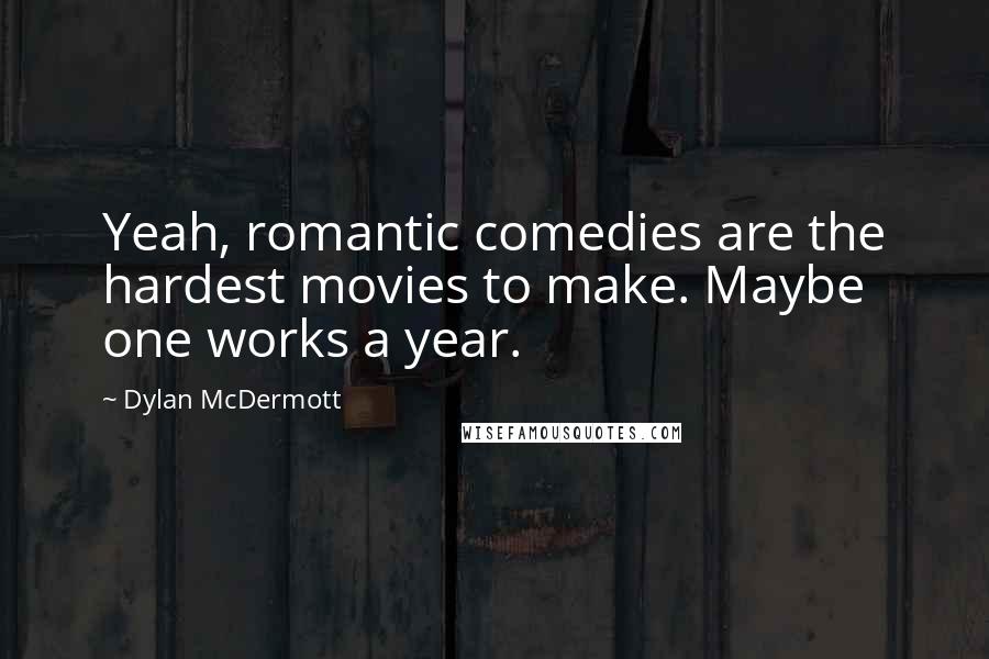 Dylan McDermott Quotes: Yeah, romantic comedies are the hardest movies to make. Maybe one works a year.