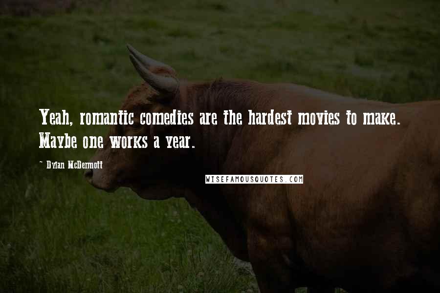 Dylan McDermott Quotes: Yeah, romantic comedies are the hardest movies to make. Maybe one works a year.