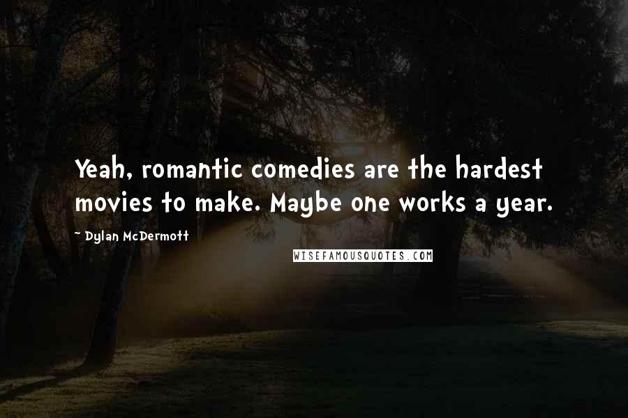 Dylan McDermott Quotes: Yeah, romantic comedies are the hardest movies to make. Maybe one works a year.