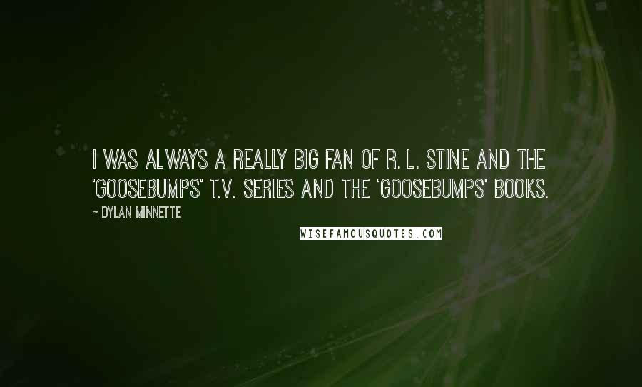 Dylan Minnette Quotes: I was always a really big fan of R. L. Stine and the 'Goosebumps' T.V. series and the 'Goosebumps' books.