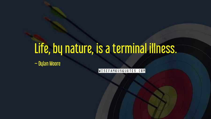 Dylan Moore Quotes: Life, by nature, is a terminal illness.
