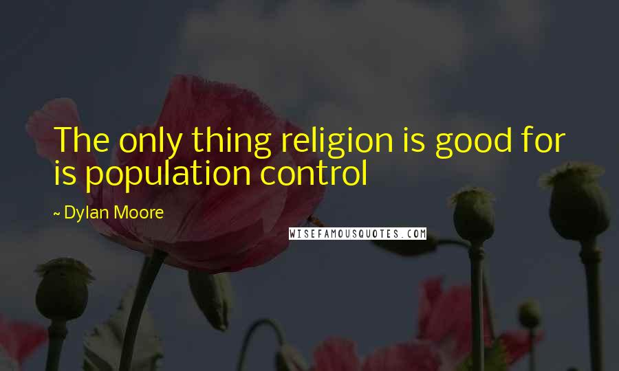 Dylan Moore Quotes: The only thing religion is good for is population control